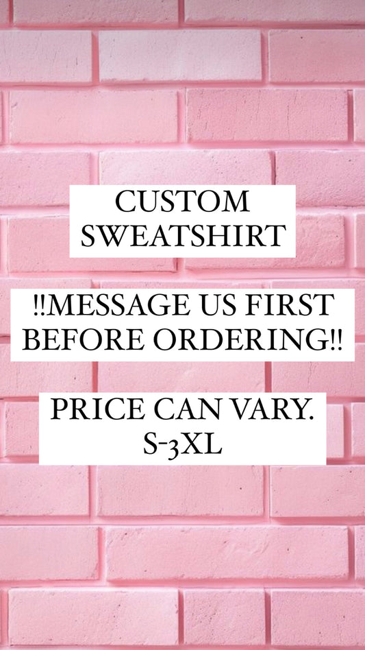 Custom Sweatshirt- Contact Us Before Placing Order!